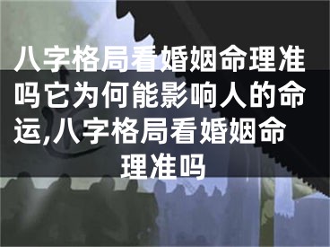 八字格局看婚姻命理准吗它为何能影响人的命运,八字格局看婚姻命理准吗