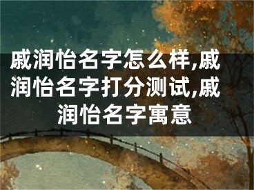 戚润怡名字怎么样,戚润怡名字打分测试,戚润怡名字寓意