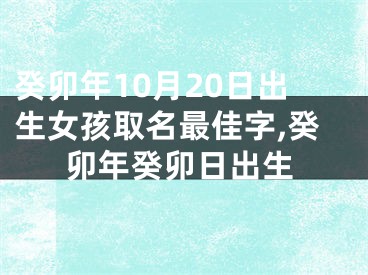癸卯年10月20日出生女孩取名最佳字,癸卯年癸卯日出生
