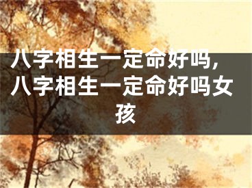 八字相生一定命好吗,八字相生一定命好吗女孩
