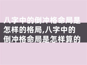 八字中的倒冲格命局是怎样的格局,八字中的倒冲格命局是怎样算的