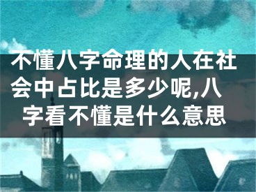 不懂八字命理的人在社会中占比是多少呢,八字看不懂是什么意思