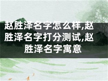 赵胜泽名字怎么样,赵胜泽名字打分测试,赵胜泽名字寓意