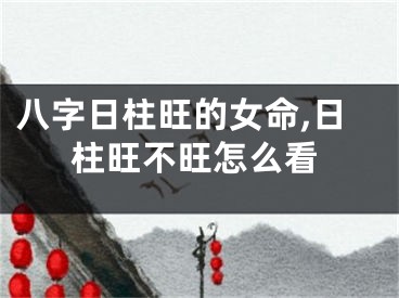八字日柱旺的女命,日柱旺不旺怎么看