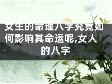 女生的命理八字究竟如何影响其命运呢,女人的八字