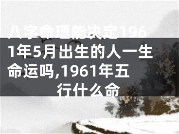 八字命理能决定1961年5月出生的人一生命运吗,1961年五行什么命