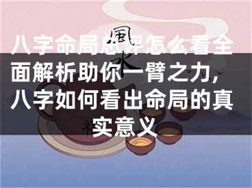 八字命局总评怎么看全面解析助你一臂之力,八字如何看出命局的真实意义