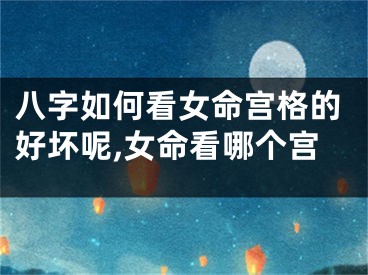 八字如何看女命宫格的好坏呢,女命看哪个宫