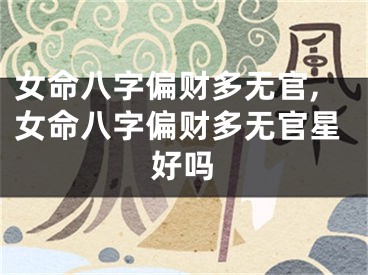 女命八字偏财多无官,女命八字偏财多无官星好吗