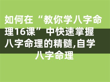 如何在“教你学八字命理16课”中快速掌握八字命理的精髓,自学八字命理