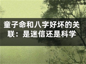 童子命和八字好坏的关联：是迷信还是科学