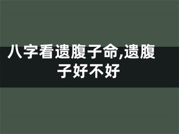 八字看遗腹子命,遗腹子好不好