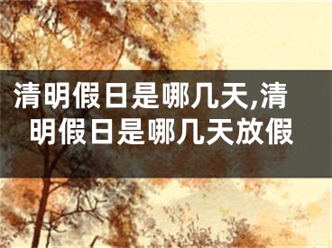 清明假日是哪几天,清明假日是哪几天放假