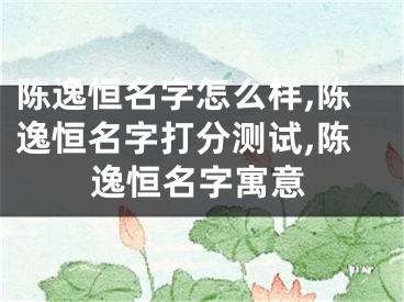 陈逸恒名字怎么样,陈逸恒名字打分测试,陈逸恒名字寓意