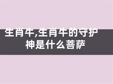 生肖牛,生肖牛的守护神是什么菩萨