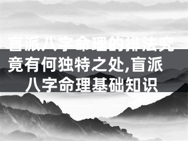 盲派八字命理的排法究竟有何独特之处,盲派八字命理基础知识