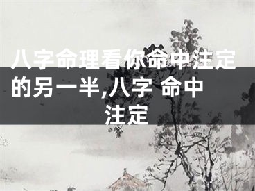 八字命理看你命中注定的另一半,八字 命中注定