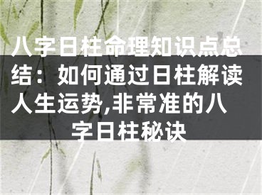 八字日柱命理知识点总结：如何通过日柱解读人生运势,非常准的八字日柱秘诀