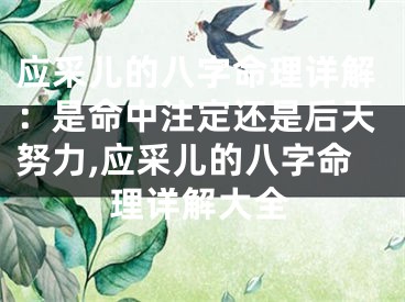 应采儿的八字命理详解：是命中注定还是后天努力,应采儿的八字命理详解大全