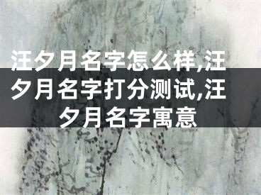 汪夕月名字怎么样,汪夕月名字打分测试,汪夕月名字寓意