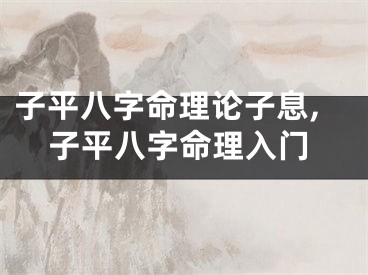 子平八字命理论子息,子平八字命理入门