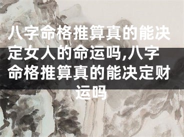 八字命格推算真的能决定女人的命运吗,八字命格推算真的能决定财运吗