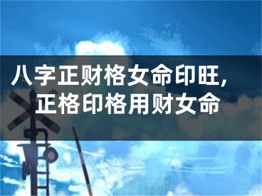 八字正财格女命印旺,正格印格用财女命