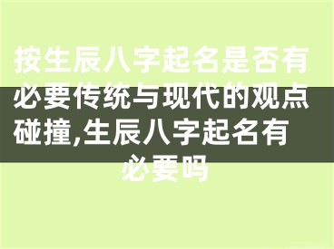 按生辰八字起名是否有必要传统与现代的观点碰撞,生辰八字起名有必要吗