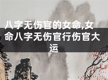 八字无伤官的女命,女命八字无伤官行伤官大运