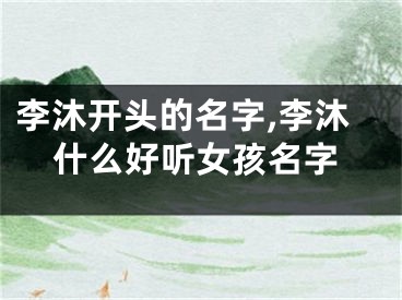 李沐开头的名字,李沐什么好听女孩名字