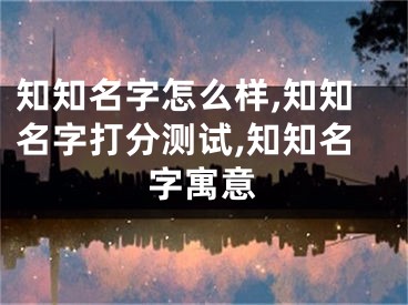 知知名字怎么样,知知名字打分测试,知知名字寓意