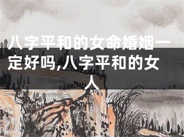 八字平和的女命婚姻一定好吗,八字平和的女人