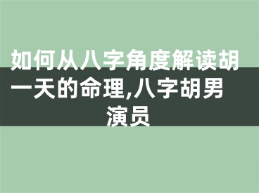 如何从八字角度解读胡一天的命理,八字胡男演员