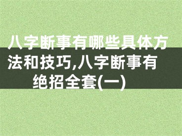 八字断事有哪些具体方法和技巧,八字断事有绝招全套(一)