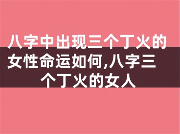 八字中出现三个丁火的女性命运如何,八字三个丁火的女人
