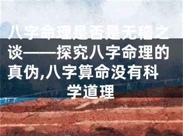 八字命理是否是无稽之谈——探究八字命理的真伪,八字算命没有科学道理