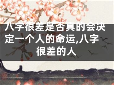 八字很差是否真的会决定一个人的命运,八字很差的人