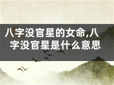 八字没官星的女命,八字没官星是什么意思