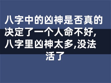 八字中的凶神是否真的决定了一个人命不好,八字里凶神太多,没法活了