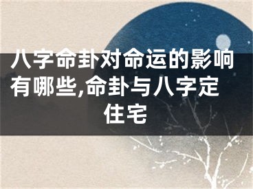 八字命卦对命运的影响有哪些,命卦与八字定住宅