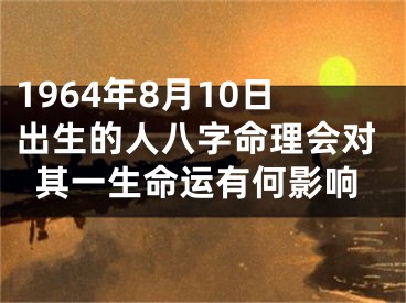 1964年8月10日出生的人八字命理会对其一生命运有何影响
