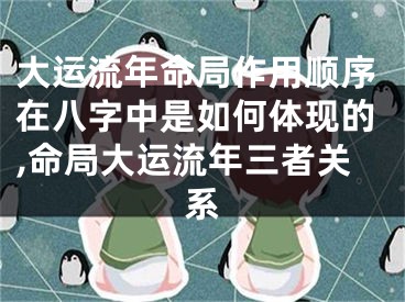 大运流年命局作用顺序在八字中是如何体现的,命局大运流年三者关系