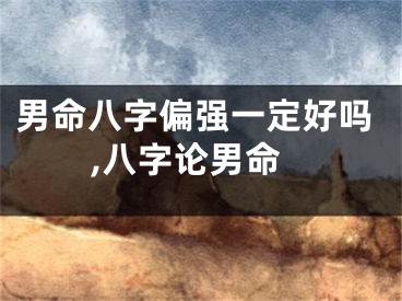 男命八字偏强一定好吗,八字论男命