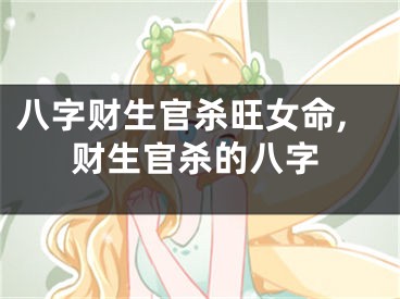 八字财生官杀旺女命,财生官杀的八字