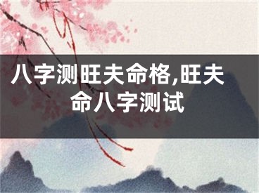 八字测旺夫命格,旺夫命八字测试