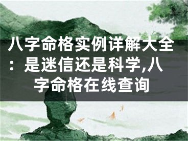 八字命格实例详解大全：是迷信还是科学,八字命格在线查询
