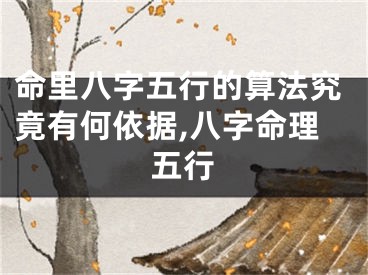 命里八字五行的算法究竟有何依据,八字命理五行