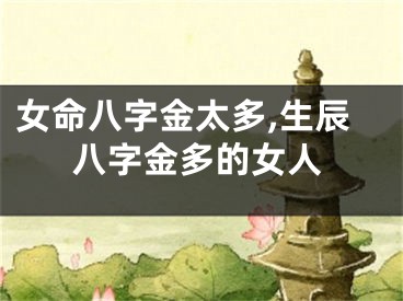 女命八字金太多,生辰八字金多的女人