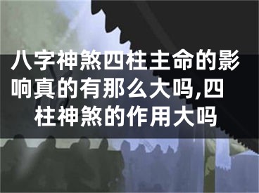 八字神煞四柱主命的影响真的有那么大吗,四柱神煞的作用大吗