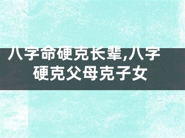 八字命硬克长辈,八字硬克父母克子女
